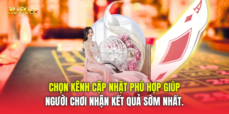 Chọn kênh cập nhật phù hợp giúp người chơi nhận kết quả sớm nhất.