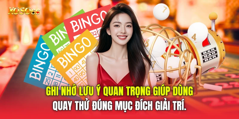 Ghi nhớ lưu ý quan trọng giúp dùng quay thử đúng mục đích giải trí.