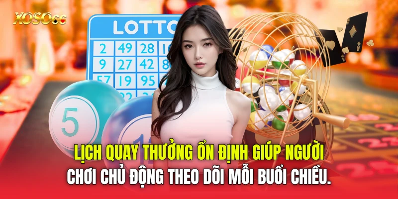 Lịch quay thưởng ổn định giúp người chơi chủ động theo dõi mỗi buổi chiều.
