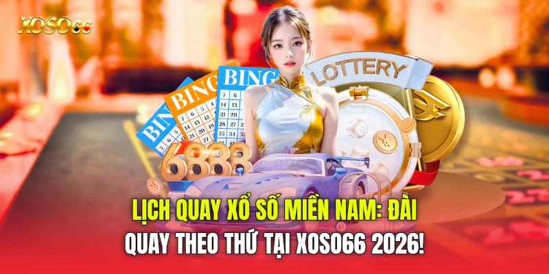 Lịch Quay Xổ Số Miền Nam: Đài Quay Theo Thứ Tại Xoso66 2026!